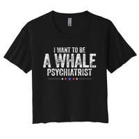 I Want To Be A Whale Psychiatrist Funny Political 2024 Women's Crop Top Tee