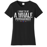 I Want To Be A Whale Psychiatrist Funny Political 2024 Women's T-Shirt