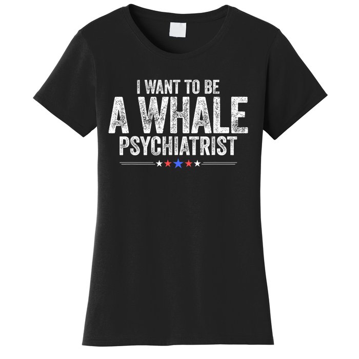 I Want To Be A Whale Psychiatrist Funny Political 2024 Women's T-Shirt