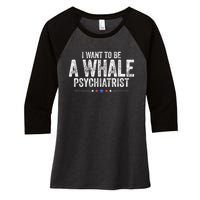 I Want To Be A Whale Psychiatrist Funny Political 2024 Women's Tri-Blend 3/4-Sleeve Raglan Shirt