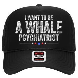 I Want To Be A Whale Psychiatrist Funny Political 2024 High Crown Mesh Back Trucker Hat