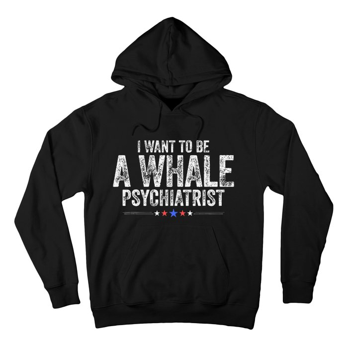 I Want To Be A Whale Psychiatrist Funny Political 2024 Hoodie