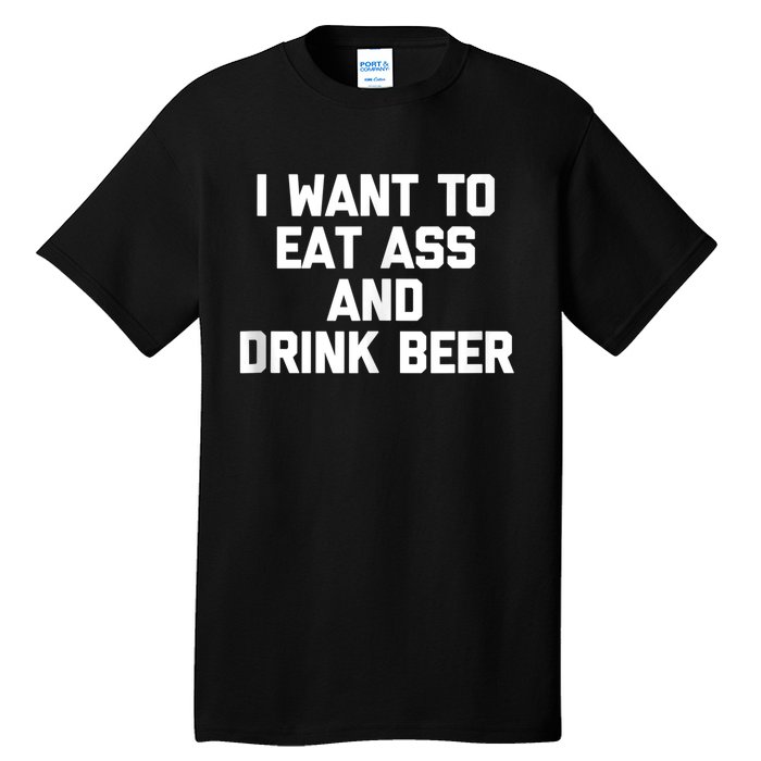 I Want To Eat Ass & Drink Beer Tee Funny Drunk Drinking Tall T-Shirt