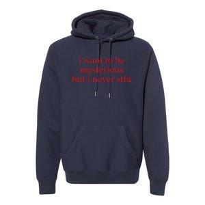 I Want To Be Mysterious But I Never Stfu Premium Hoodie