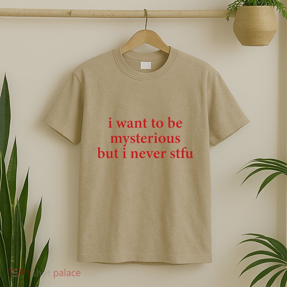 I Want To Be Mysterious But I Never Stfu T-Shirt
