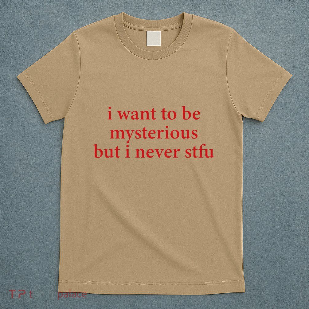 I Want To Be Mysterious But I Never Stfu T-Shirt