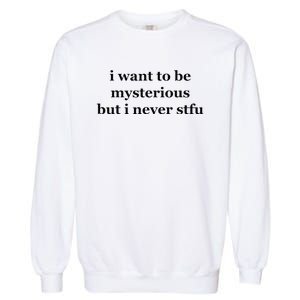 I Want To Be Mysterious But I Never Stfu Garment-Dyed Sweatshirt