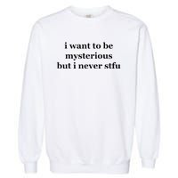 I Want To Be Mysterious But I Never Stfu Garment-Dyed Sweatshirt