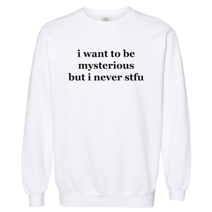 I Want To Be Mysterious But I Never Stfu Garment-Dyed Sweatshirt