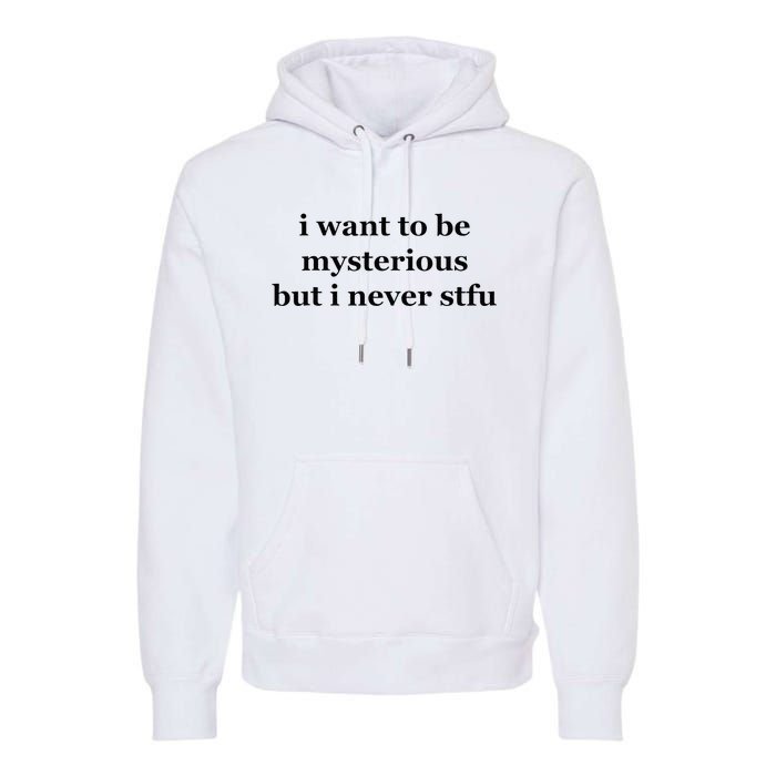 I Want To Be Mysterious But I Never Stfu Premium Hoodie