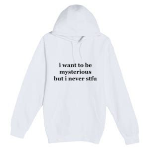 I Want To Be Mysterious But I Never Stfu Premium Pullover Hoodie