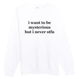 I Want To Be Mysterious But I Never Stfu Premium Crewneck Sweatshirt