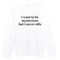 I Want To Be Mysterious But I Never Stfu Premium Crewneck Sweatshirt