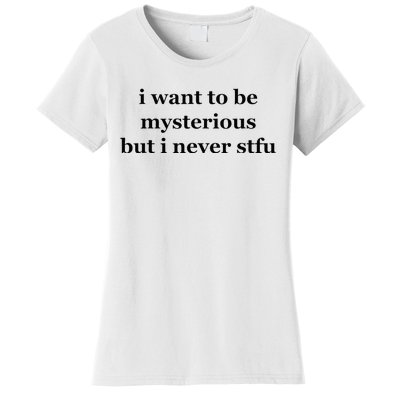 I Want To Be Mysterious But I Never Stfu Women's T-Shirt