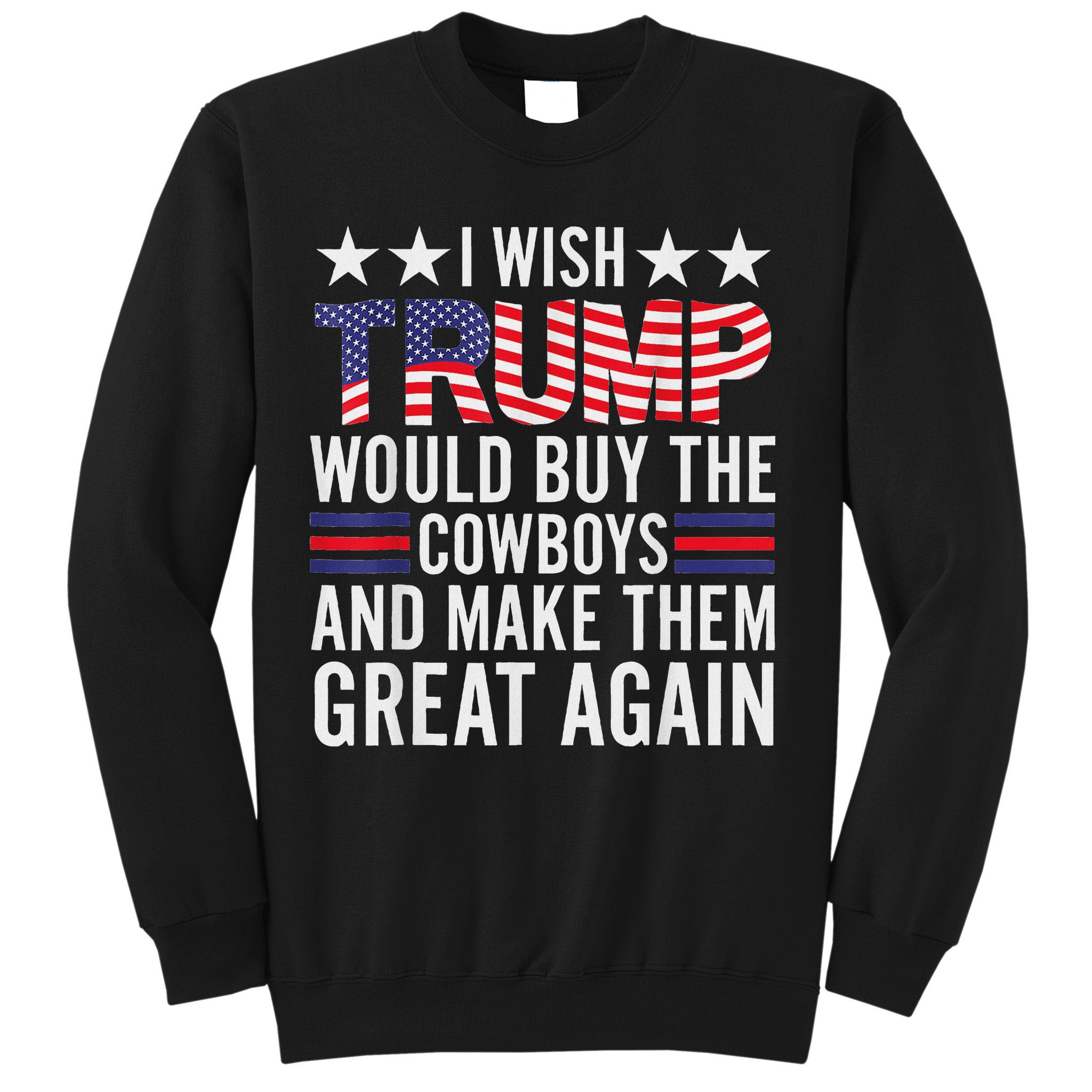 I Wish Trump Would Buy The Cowboys Make Them Great Again Sweatshirt