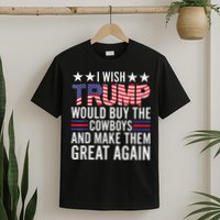 I Wish Trump Would Buy The Cowboys Make Them Great Again T-Shirt