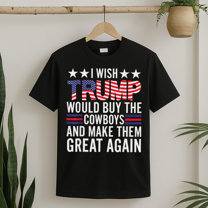 I Wish Trump Would Buy The Cowboys Make Them Great Again T-Shirt