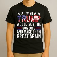 I Wish Trump Would Buy The Cowboys Make Them Great Again T-Shirt