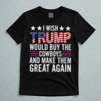 I Wish Trump Would Buy The Cowboys Make Them Great Again T-Shirt
