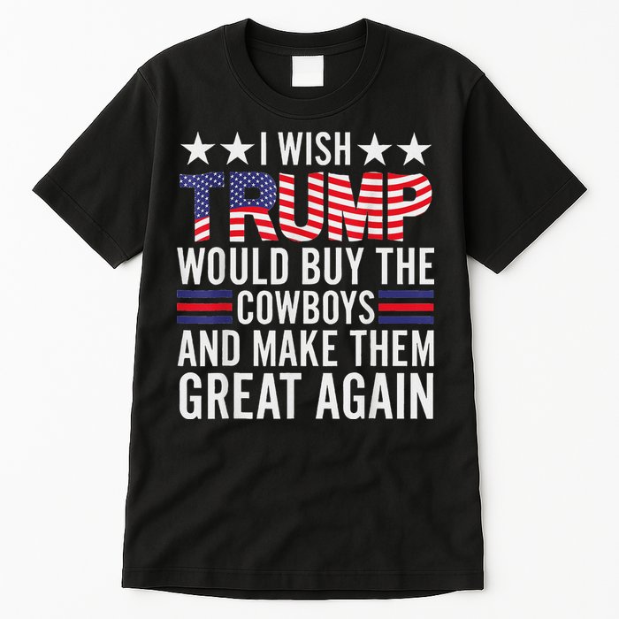 I Wish Trump Would Buy The Cowboys Make Them Great Again Tall T-Shirt