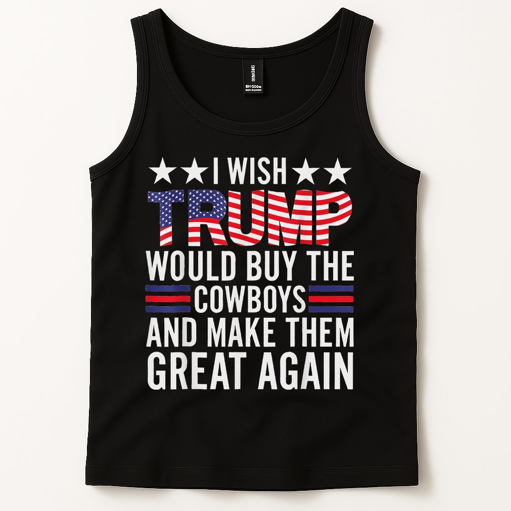 I Wish Trump Would Buy The Cowboys Make Them Great Again Tank Top