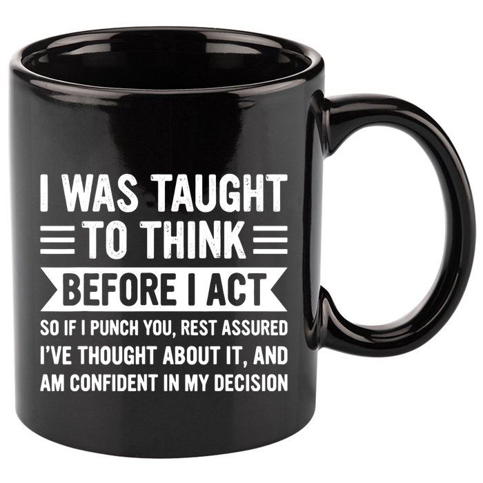 I Was Taught To Think Before I Act Funny Sarcasm Sarcastic 11oz C Handle Ceramic Mug