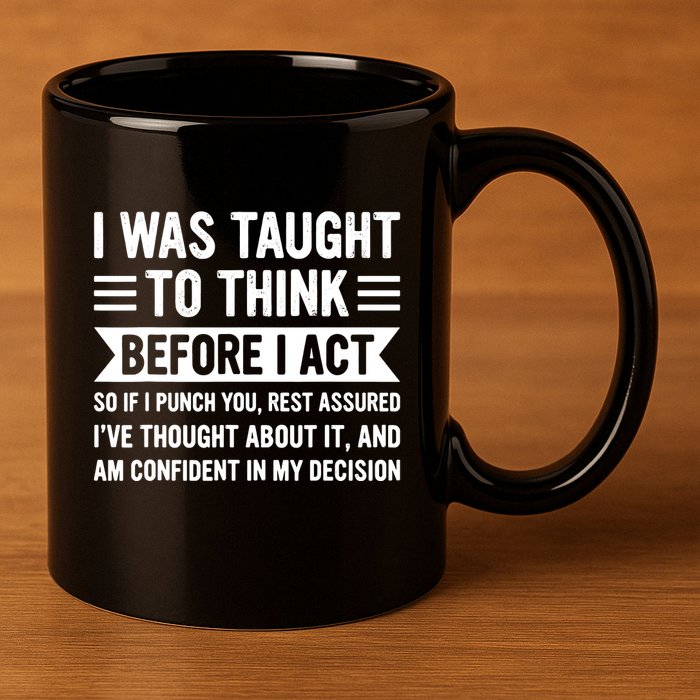 I Was Taught To Think Before I Act Funny Sarcasm Sarcastic 11oz C Handle Ceramic Mug