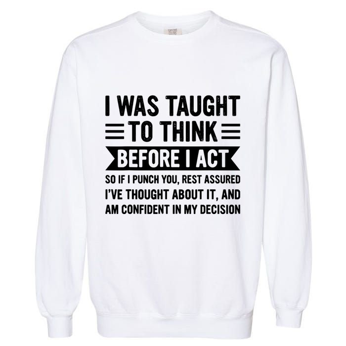 I Was Taught To Think Before I Act Funny Sarcasm Sarcastic Garment-Dyed Sweatshirt
