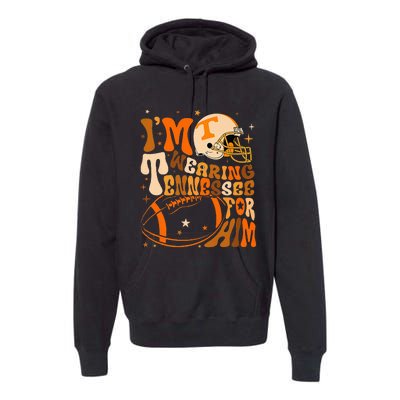 Im Wearing Tennessee Orange For Him Tennessee Football Premium Hoodie