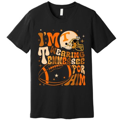 Im Wearing Tennessee Orange For Him Tennessee Football Premium T-Shirt