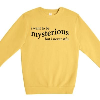 I Want To Be Mysterious But I Never Stfu Premium Crewneck Sweatshirt