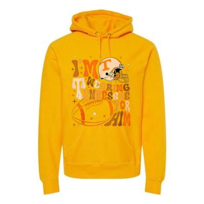 Im Wearing Tennessee Orange For Him Tennessee Football Premium Hoodie