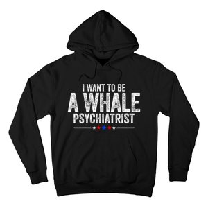 I Want To Be A Whale Psychiatrist Funny Political 2024 Hoodie