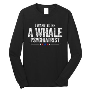 I Want To Be A Whale Psychiatrist Funny Political 2024 Long Sleeve Shirt