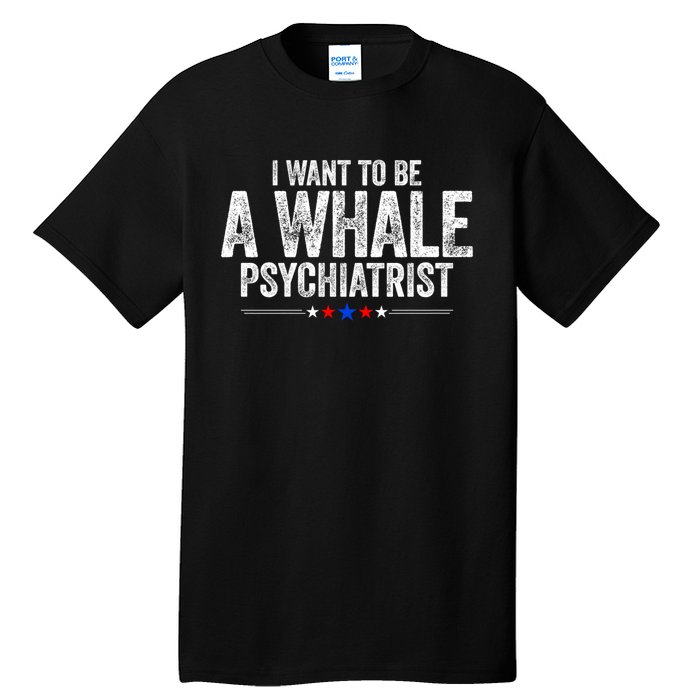 I Want To Be A Whale Psychiatrist Funny Political 2024 Tall T-Shirt