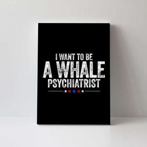 I Want To Be A Whale Psychiatrist Funny Political 2024 Canvas