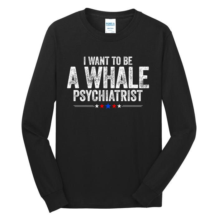 I Want To Be A Whale Psychiatrist Funny Political 2024 Tall Long Sleeve T-Shirt