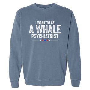 I Want To Be A Whale Psychiatrist Funny Political 2024 Garment-Dyed Sweatshirt