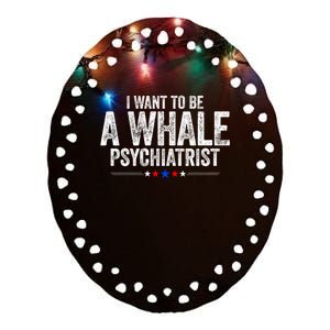 I Want To Be A Whale Psychiatrist Funny Political 2024 Ceramic Oval Ornament