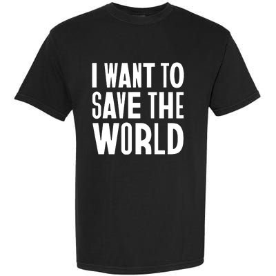 I Want To Save The World Garment-Dyed Heavyweight T-Shirt