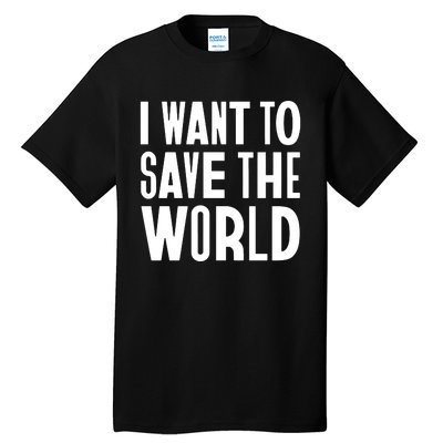 I Want To Save The World Tall T-Shirt