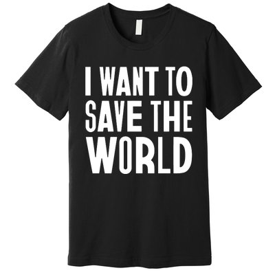 I Want To Save The World Premium T-Shirt