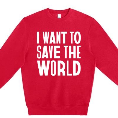 I Want To Save The World Premium Crewneck Sweatshirt