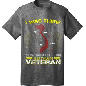 I WAS THERE SOMETIMES I STILL AM VIETNAM VETERAN T-Shirt