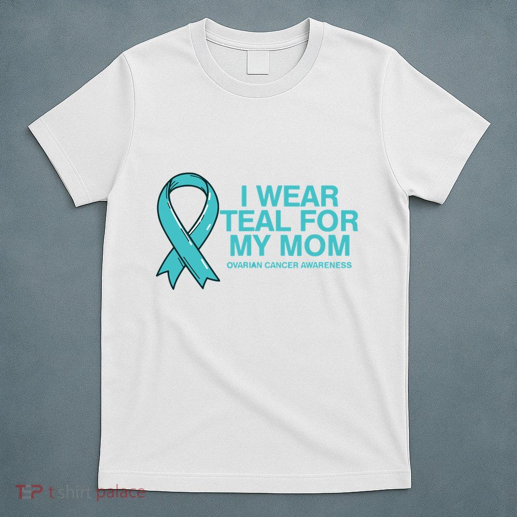 I Wear Teal For My Mom Fight Against Ovarian Cancer T-Shirt