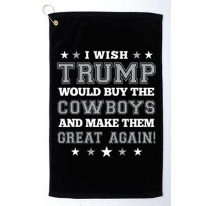 I Wish Trump Would Buy The Cowboys And Make Them Great Again Platinum Collection Golf Towel