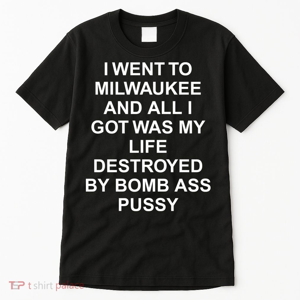 I Went To Milwaukee And All I Got Was My Life Destroyed – Bomb Ass Pussy Funny NSFW  Tall T-Shirt