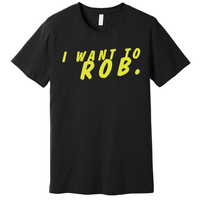 I Want To Rob Premium T-Shirt