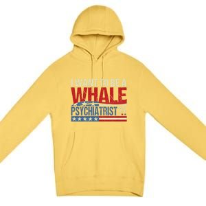 I Want To Be A Whale Psychiatrist Funny Political 2024 Premium Pullover Hoodie