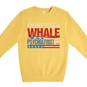 I Want To Be A Whale Psychiatrist Funny Political 2024 Premium Crewneck Sweatshirt